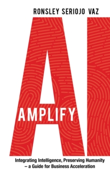 Amplify AI: Integrating Intelligence, Preserving Humanity-a Guide for Business Acceleration