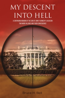 My Descent Into Hell : A Continuing Memoir of the Son of John F Kennedy's Assassin. Two More Killings and Their Consequence