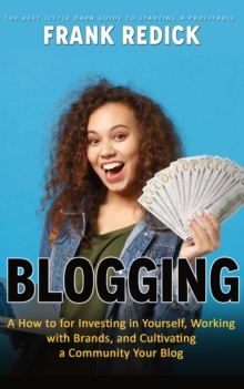 Blogging : The Best Little Darn Guide to Starting a Profitable (A How to for Investing in Yourself, Working with Brands, and Cultivating a Community Your Blog)