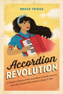 Accordion Revolution : A People's History of the Accordion in North America from the Industrial Revolution to Rock and Roll, Paperback / softback Book Accordion Revolution : A People's History of the Accordion in North America from the Industrial Revolution to Rock and Roll, Paperback / softback Book