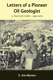 Letters of a Pioneer Oil Geologist : A True Life Story 1884 - 1978