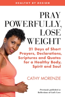 Pray Powerfully, Lose Weight : 21 Days of Short Prayers, Declarations, Scriptures and Quotes for a Healthy Body, Spirit and Soul