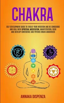 Chakra : Self Development Guide to Evolve Your Intuition and Be Conscious and Heal With Spiritual Meditation, Manifestation, Reiki and Develop Confidence and Psychic Brain Awareness