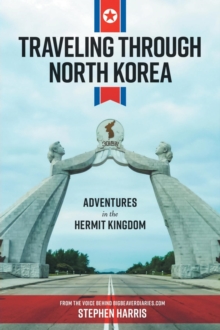 Traveling Through North Korea : Adventures in the Hermit Kingdom