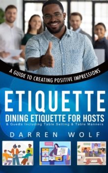 Etiquette : A Guide to Creating Positive Impressions (Dining Etiquette for Hosts & Guests Including Table Setting & Table Manners)