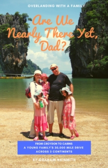 Are We Nearly There Yet, Dad? : From Croydon to Cairns. A young family's 30,000 mile drive across 3 continents