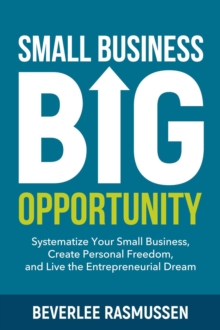 Small Business Big Opportunity : Systematize Your Small Business, Create Personal Freedom, and Live the Entrepreneurial Dream