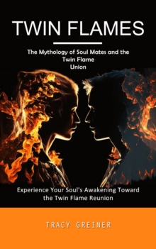 Twin Flames : The Mythology of Soul Mates and the Twin Flame Union (Experience Your Soul's Awakening Toward the Twin Flame Reunion)