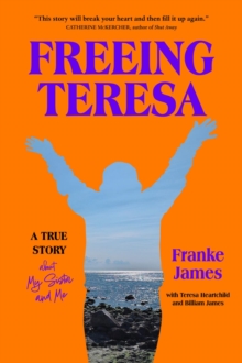 Freeing Teresa : A True Story about My Sister and Me