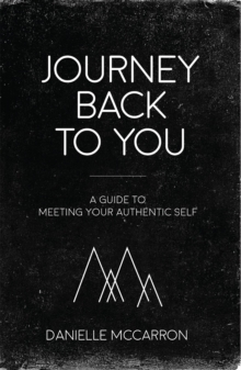 Journey Back to You : A guide to meeting your authentic self