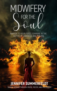 Midwifery for The Soul : Awaken to your Fierce Feminine in the Depths of Darkness and Trauma