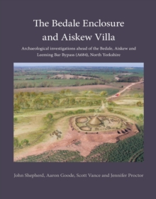 The Bedale Enclosure and Aiskew Villa : Archaeological investigations ahead of the Bedale, Aiskew and Leeming Bar Bypass (A684), North Yorkshire