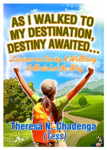 As I Walked to my Destination, Destiny Awaited : Lessons on caring & wellbeing collected on the way, Paperback / softback Book As I Walked to my Destination, Destiny Awaited : Lessons on caring & wellbeing collected on the way, Paperback / softback Book