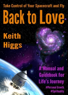 Take Control of Your Spacecraft and Fly Back to Love : A Manual and Guidebook for Life's Journey