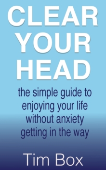Clear Your Head : the simple guide to enjoying your life without anxiety getting in the way, Paperback / softback Book Clear Your Head : the simple guide to enjoying your life without anxiety getting in the way, Paperback / softback Book