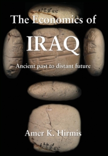 The Economics of Iraq : Ancient past to distant future, Hardback Book The Economics of Iraq : Ancient past to distant future, Hardback Book