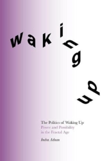 The Politics of Waking Up : Power and Possibility in the Fractal Age