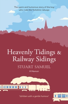 Heavenly Tidings & Railway Sidings : The warm and humorous story of the boy who rode the Yorkshire railways