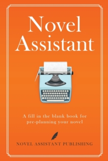 Novel Assistant : A fill in the blank book for pre-planning your novel.