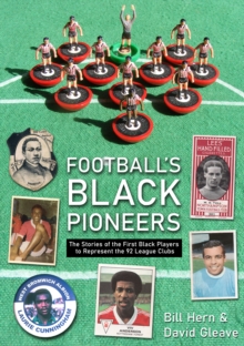 Football's Black Pioneers : The Stories of the First Black Players to Represent the 92 League Clubs