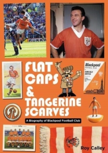 Flat Caps and Tangerine Scarves : A Biography of Blackpool Football Club