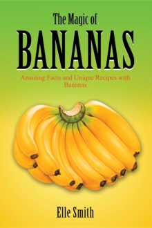 The Magic of Bananas : Amazing Facts and Unique Recipes with Bananas