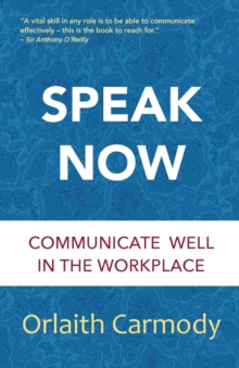 Speak Now : Communicate Well in the Workplace