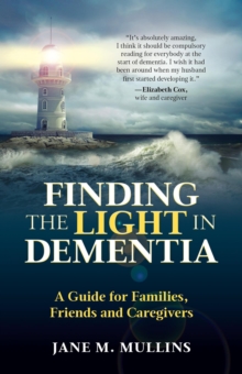 Finding the Light in Dementia, a Guide for Families, Friends and Caregivers