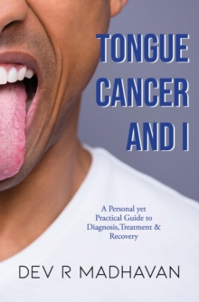 Tongue Cancer and I : A Personal Yet Practical Guide to Diagnosis, Treatment & Recovery