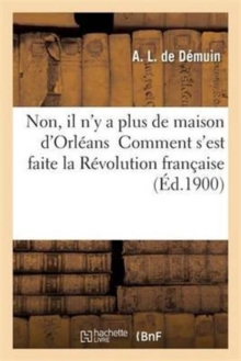 Non, il n'y a plus de maison d'Orleans Comment s'est faite la Revolution francaise, Paperback / softback Book Non, il n'y a plus de maison d'Orleans Comment s'est faite la Revolution francaise, Paperback / softback Book