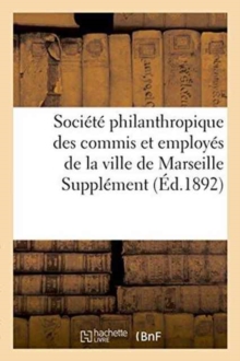 Societe philanthropique des commis et employes de la ville de Marseille Supplement au bulletin, Paperback / softback Book Societe philanthropique des commis et employes de la ville de Marseille Supplement au bulletin, Paperback / softback Book