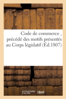 Code de commerce, precede des motifs presentes au Corps legislatif, Paperback / softback Book Code de commerce, precede des motifs presentes au Corps legislatif, Paperback / softback Book