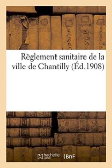 Reglement sanitaire de la ville de Chantilly, Paperback / softback Book Reglement sanitaire de la ville de Chantilly, Paperback / softback Book