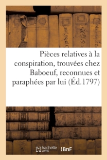 Pieces relatives a la conspiration, trouvees chez Baboeuf, reconnues et paraphees par lui, Paperback / softback Book Pieces relatives a la conspiration, trouvees chez Baboeuf, reconnues et paraphees par lui, Paperback / softback Book