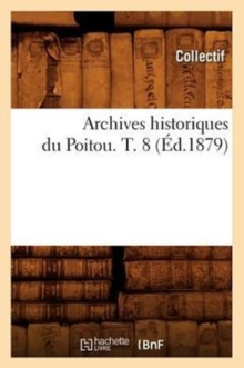 Archives historiques du Poitou. T. 8 (Ed.1879), Paperback / softback Book Archives historiques du Poitou. T. 8 (Ed.1879), Paperback / softback Book