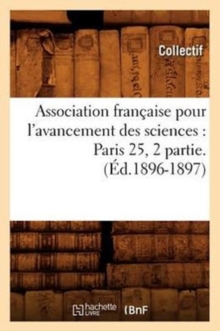Association francaise pour l'avancement des sciences : Paris 25, 2 partie.(Ed.1896-1897), Paperback / softback Book Association francaise pour l'avancement des sciences : Paris 25, 2 partie.(Ed.1896-1897), Paperback / softback Book