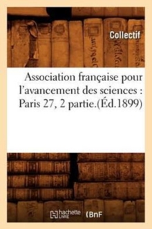 Association francaise pour l'avancement des sciences : Paris 27, 2 partie.(Ed.1899), Paperback / softback Book Association francaise pour l'avancement des sciences : Paris 27, 2 partie.(Ed.1899), Paperback / softback Book