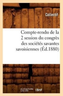 Compte-rendu de la 2 Degrees session du congres des societes savantes savoisiennes (Ed.1880), Paperback / softback Book Compte-rendu de la 2 Degrees session du congres des societes savantes savoisiennes (Ed.1880), Paperback / softback Book