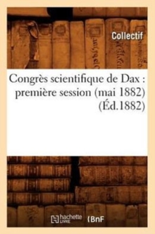 Congres scientifique de Dax : premiere session (mai 1882) (Ed.1882), Paperback / softback Book Congres scientifique de Dax : premiere session (mai 1882) (Ed.1882), Paperback / softback Book