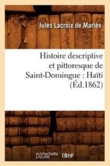 Histoire Descriptive Et Pittoresque de Saint-Domingue: Ha?ti (?d.1862)