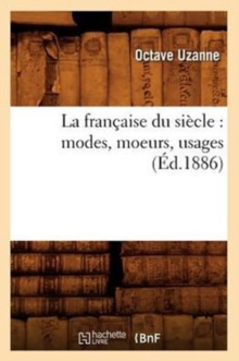 La francaise du siecle : modes, moeurs, usages (Ed.1886), Paperback / softback Book La francaise du siecle : modes, moeurs, usages (Ed.1886), Paperback / softback Book
