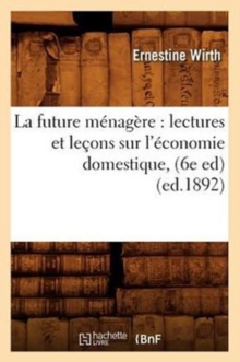 La future menagere : lectures et lecons sur l'economie domestique, (6e ed) (ed.1892), Paperback / softback Book La future menagere : lectures et lecons sur l'economie domestique, (6e ed) (ed.1892), Paperback / softback Book