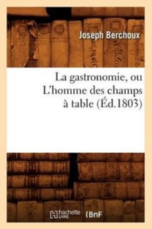 La gastronomie, ou L'homme des champs a table, (Ed.1803), Paperback / softback Book La gastronomie, ou L'homme des champs a table, (Ed.1803), Paperback / softback Book
