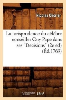La jurisprudence du celebre conseiller Guy Pape dans ses Decisions (Ed.1769), Paperback / softback Book La jurisprudence du celebre conseiller Guy Pape dans ses Decisions (Ed.1769), Paperback / softback Book
