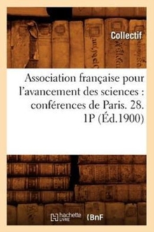Association francaise pour l'avancement des sciences : conferences de Paris. 28. 1P (Ed.1900), Paperback / softback Book Association francaise pour l'avancement des sciences : conferences de Paris. 28. 1P (Ed.1900), Paperback / softback Book