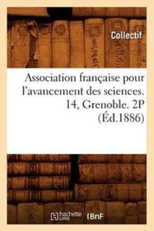 Association francaise pour l'avancement des sciences. 14, Grenoble. 2P (Ed.1886), Paperback / softback Book Association francaise pour l'avancement des sciences. 14, Grenoble. 2P (Ed.1886), Paperback / softback Book