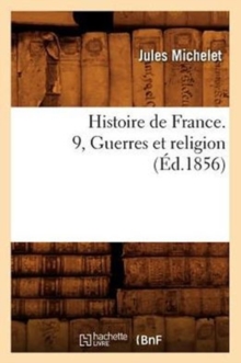 Histoire de France. 9, Guerres Et Religion (?d.1856)