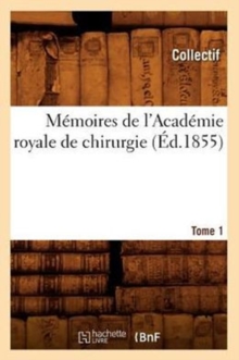 Memoires de l'Academie Royale de Chirurgie. Tome 1 (Ed.1855), Paperback / softback Book Memoires de l'Academie Royale de Chirurgie. Tome 1 (Ed.1855), Paperback / softback Book
