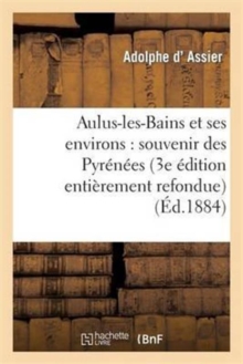 Aulus-Les-Bains Et Ses Environs: Souvenir Des Pyrenees (3e Edition Entierement Refondue)