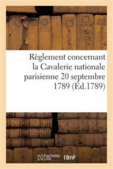 Reglement concernant la Cavalerie nationale parisienne 20 septembre 1789, Paperback / softback Book Reglement concernant la Cavalerie nationale parisienne 20 septembre 1789, Paperback / softback Book